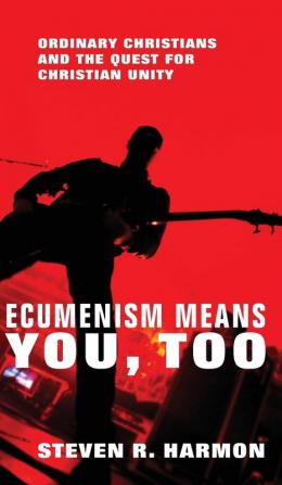 Ecumenism Means You Too: Ordinary Christians and the Quest for Christian Unity