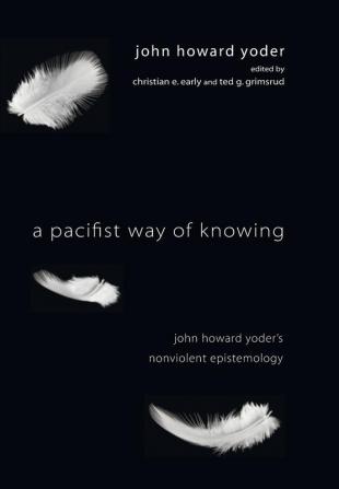 A Pacifist Way of Knowing: John Howard Yoder's Nonviolent Epistemology