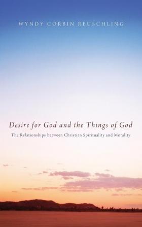 Desire for God and the Things of God: The Relationships Between Christian Spirituality and Morality