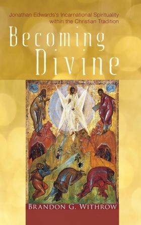 Becoming Divine: Jonathan Edwards's Incarnational Spirituality Within the Christian Tradition