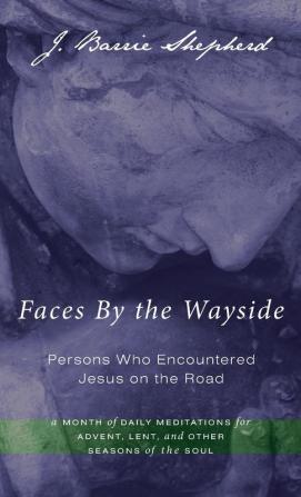 Faces By the Wayside-Persons Who Encountered Jesus on the Road: A Month of Daily Meditations for Advent Lent and Other Seasons of the Soul