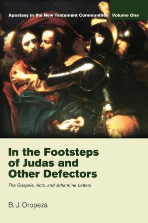 In the Footsteps of Judas and Other Defectors: Apostasy in the New Testament Communities Volume 1: The Gospels Acts and Johannine Letters