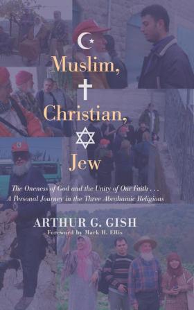 Muslim Christian Jew: The Oneness of God and the Unity of Our Faith . . . a Personal Journey in Three Abrahamic Religions