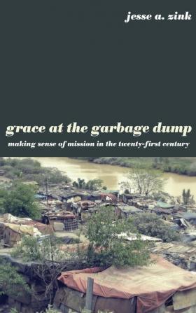 Grace at the Garbage Dump: Making Sense of Mission in the Twenty-First Century