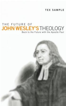 The Future of John Wesley's Theology: Back to the Future with the Apostle Paul