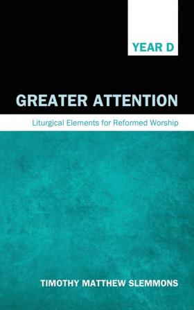 Greater Attention: Liturgical Elements for Reformed Worship Year D