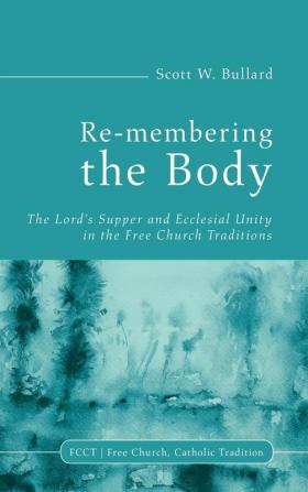 Re-membering the Body: The Lord's Supper and Ecclesial Unity in the Free Church Traditions: 2 (Free Church Catholic Tradition)