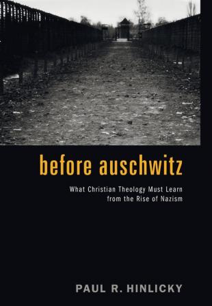 Before Auschwitz: What Christian Theology Must Learn from the Rise of Nazism