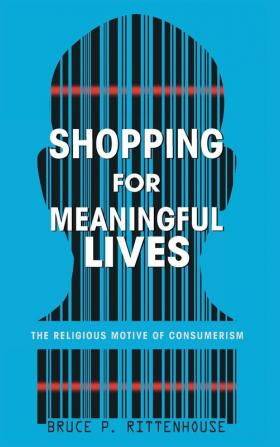 Shopping for Meaningful Lives: The Religious Motive of Consumerism