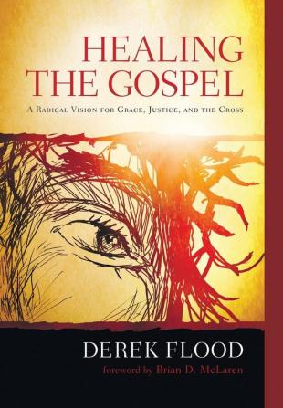 Healing the Gospel: A Radical Vision for Grace Justice and the Cross