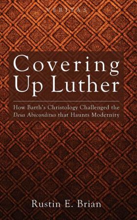 Covering Up Luther: How Barth's Christology Challenged the Deus Absconditus That Haunts Modernity: 9 (Veritas)