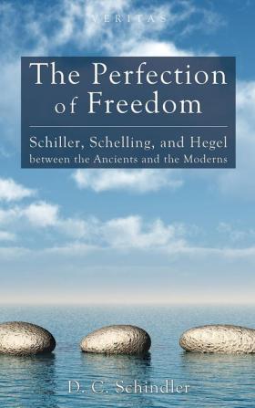 The Perfection of Freedom: Schiller Schelling and Hegel Between the Ancients and the Moderns: 8 (Veritas)