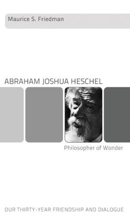 Abraham Joshua Heschel--Philosopher of Wonder: Our Thirty-Year Friendship and Dialogue