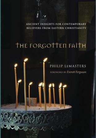 The Forgotten Faith: Ancient Insights for Contemporary Believers from Eastern Christianity