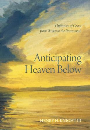 Anticipating Heaven Below: Optimism of Grace from Wesley to the Pentecostals