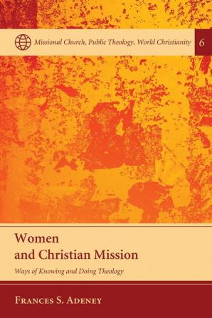 Women and Christian Mission: Ways of Knowing and Doing Theology: 6 (Missional Church Public Theology World Christianity)