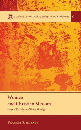 Women and Christian Mission: Ways of Knowing and Doing Theology: 6 (Missional Church Public Theology World Christianity)