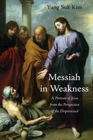 Messiah in Weakness: A Portrait of Jesus from the Perspective of the Dispossessed