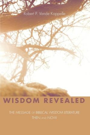 Wisdom Revealed: The Message of Biblical Wisdom Literature--Then and Now