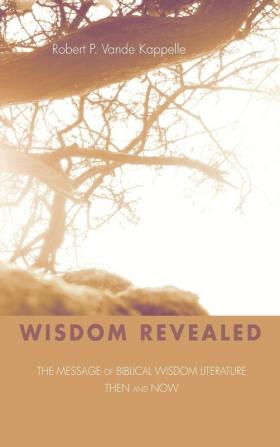 Wisdom Revealed: The Message of Biblical Wisdom Literature--Then and Now