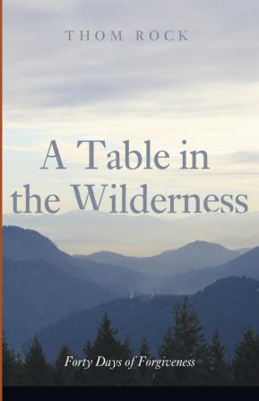 A Table in the Wilderness: Forty Days of Forgiveness