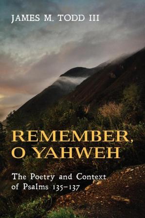 Remember O Yahweh: The Poetry and Context of Psalms 135-137