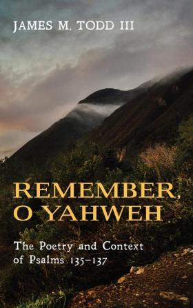 Remember O Yahweh: The Poetry and Context of Psalms 135-137