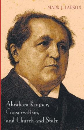 Abraham Kuyper Conservatism and Church and State