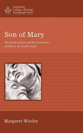 Son of Mary: The Family of Jesus and the Community of Faith in the Fourth Gospel (Australian College of Theology Monograph)