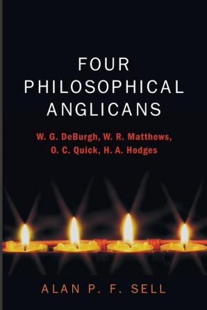 Four Philosophical Anglicans: W. G. Deburgh W. R. Matthews O. C. Quick H. A. Hodges