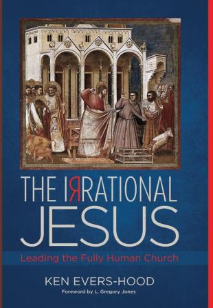 The Irrational Jesus: Leading the Fully Human Church