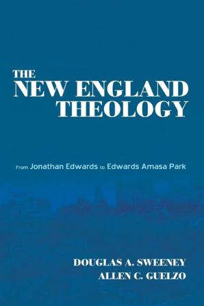 The New England Theology: From Jonathan Edwards to Edwards Amasa Park