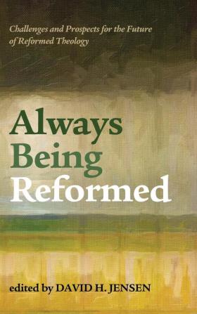 Always Being Reformed: Challenges and Prospects for the Future of Reformed Theology