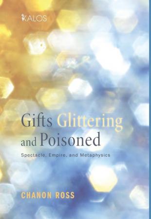 Gifts Glittering and Poisoned: Spectacle Empire and Metaphysics: 3 (Kalos)