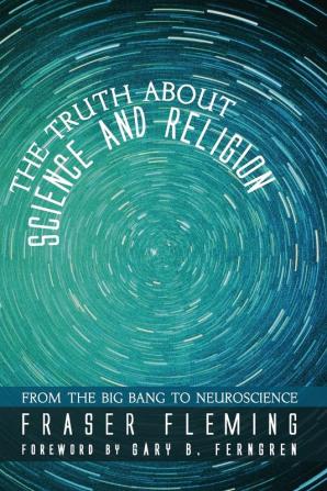 The Truth about Science and Religion: From the Big Bang to Neuroscience