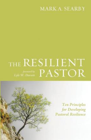 The Resilient Pastor: Ten Principles for Developing Pastoral Resilience