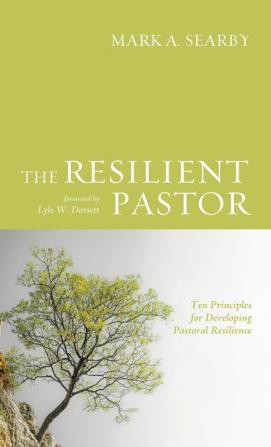 The Resilient Pastor: Ten Principles for Developing Pastoral Resilience