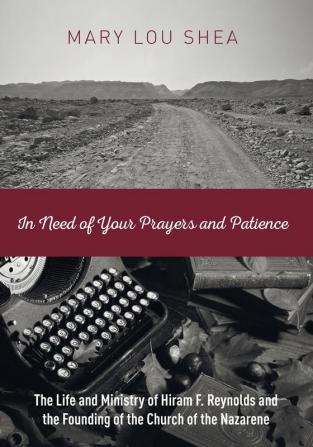 In Need of Your Prayers and Patience: The Life and Ministry of Hiram F. Reynolds and the Founding of the Church of the Nazarene