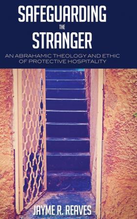 Safeguarding the Stranger: An Abrahamic Theology and Ethic of Protective Hospitality