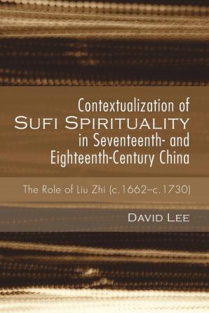 Contextualization of Sufi Spirituality in Seventeenth- And Eighteenth-Century China: The Role of Liu Zhi (C.1662-C.1730)