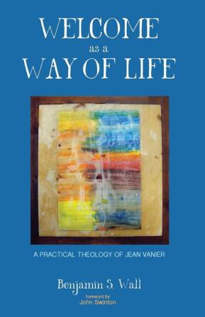 Welcome as a Way of Life: A Practical Theology of Jean Vanier