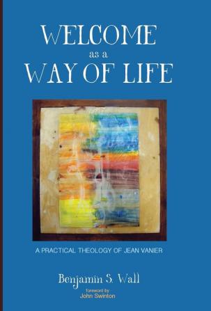 Welcome as a Way of Life: A Practical Theology of Jean Vanier