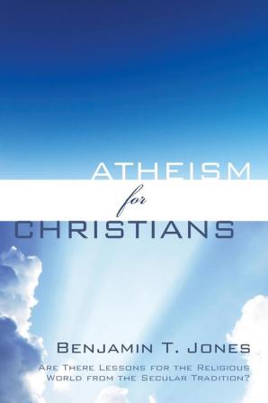 Atheism for Christians: Are There Lessons for the Religious World from the Secular Tradition?