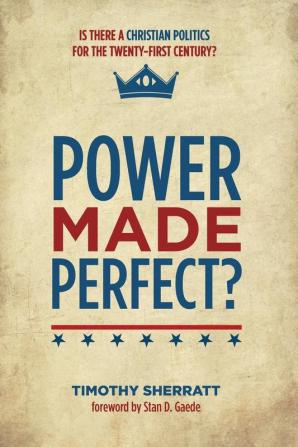 Power Made Perfect?: Is There a Christian Politics for the Twenty-First Century?