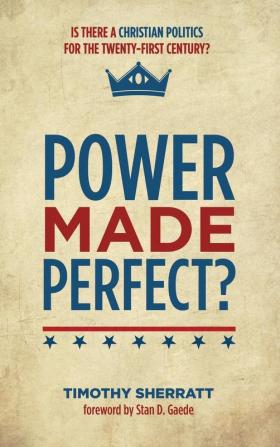 Power Made Perfect?: Is There a Christian Politics for the Twenty-First Century?