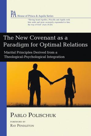 The New Covenant as a Paradigm for Optimal Relations: Marital Principles Derived from a Theological-Psychological Integration (House of Prisca and Aquila)