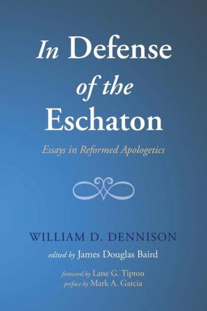 In Defense of the Eschaton: Essays in Reformed Apologetics