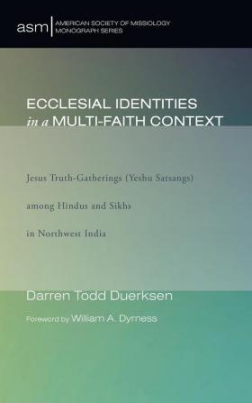 Ecclesial Identities in a Multi-Faith Context: Jesus Truth-Gatherings (Yeshu Satsangs) Among Hindus and Sikhs in Northwest India: 22 (American Society of Missiology Monograph)