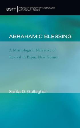 Abrahamic Blessing: A Missiological Narrative of Revival in Papua New Guinea: 21 (American Society of Missiology Monograph)