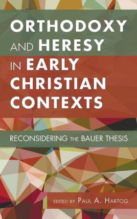 Orthodoxy and Heresy in Early Christian Contexts: Reconsidering the Bauer Thesis